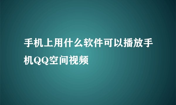 手机上用什么软件可以播放手机QQ空间视频