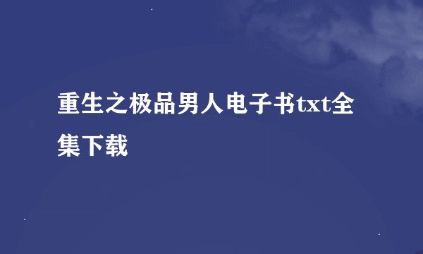 重生之极品男人电子书txt全集下载