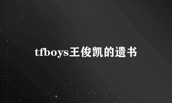 tfboys王俊凯的遗书