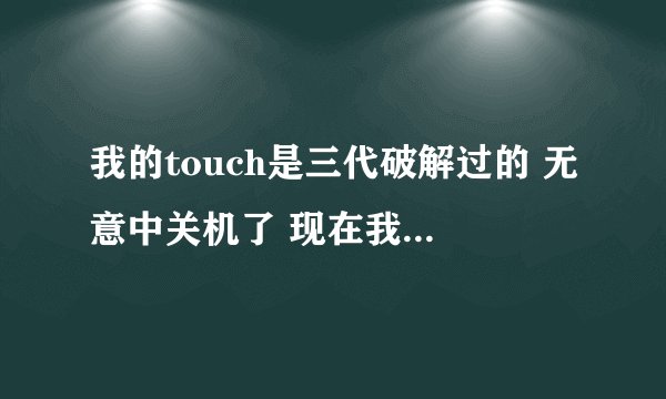 我的touch是三代破解过的 无意中关机了 现在我身边电脑里没有itunes 我只下载一个黑雨 可以引导开机吗