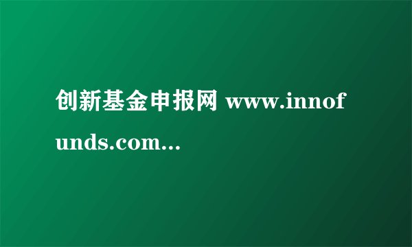 创新基金申报网 www.innofunds.com.cn 如何注册、登陆？