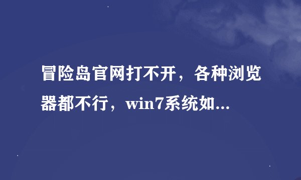 冒险岛官网打不开，各种浏览器都不行，win7系统如何操作？