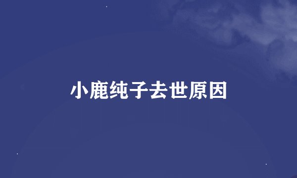 小鹿纯子去世原因