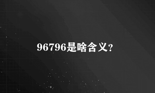 96796是啥含义？
