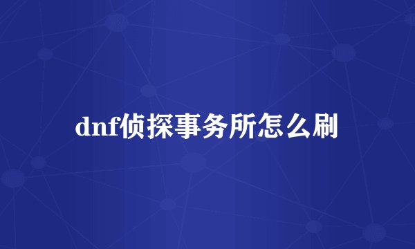 dnf侦探事务所怎么刷