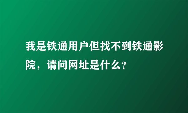我是铁通用户但找不到铁通影院，请问网址是什么？
