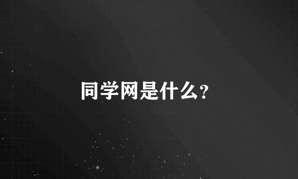 同学网是什么？