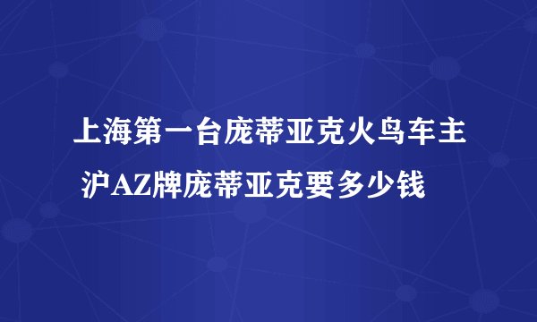 上海第一台庞蒂亚克火鸟车主 沪AZ牌庞蒂亚克要多少钱