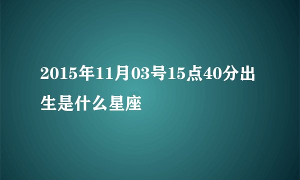 2015年11月03号15点40分出生是什么星座