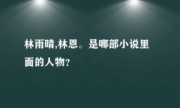 林雨晴,林恩。是哪部小说里面的人物？