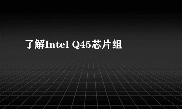 了解Intel Q45芯片组