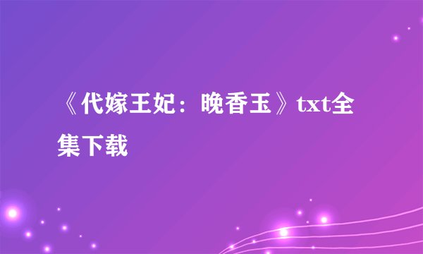 《代嫁王妃：晚香玉》txt全集下载