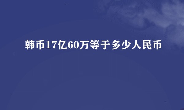 韩币17亿60万等于多少人民币