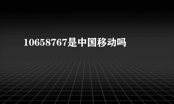 10658767是中国移动吗