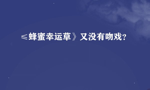 ≤蜂蜜幸运草》又没有吻戏？