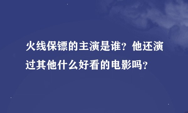 火线保镖的主演是谁？他还演过其他什么好看的电影吗？