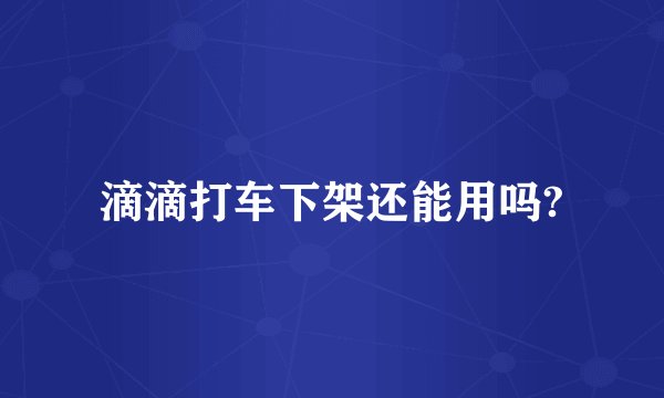 滴滴打车下架还能用吗?