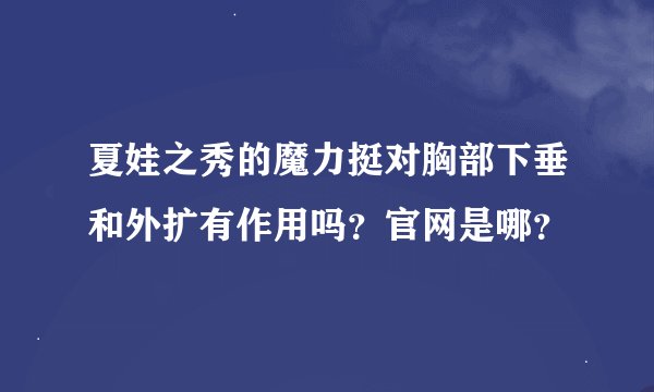 夏娃之秀的魔力挺对胸部下垂和外扩有作用吗？官网是哪？
