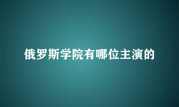 俄罗斯学院有哪位主演的