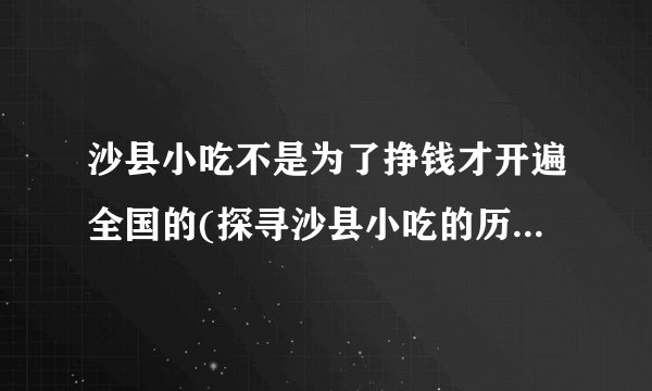 沙县小吃不是为了挣钱才开遍全国的(探寻沙县小吃的历史和文化价值)