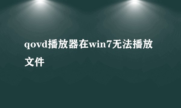 qovd播放器在win7无法播放文件