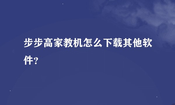 步步高家教机怎么下载其他软件？