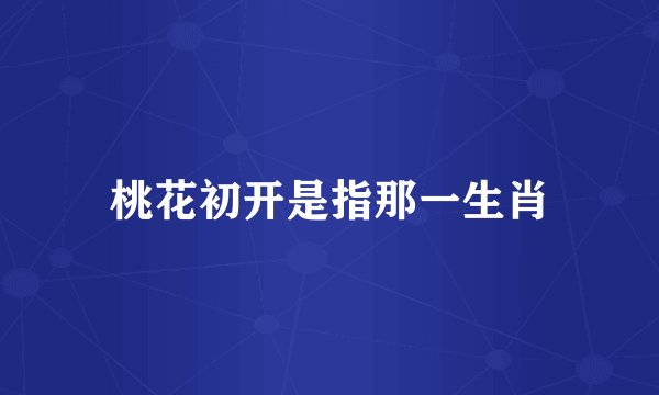 桃花初开是指那一生肖