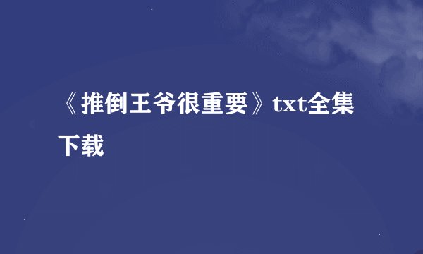 《推倒王爷很重要》txt全集下载
