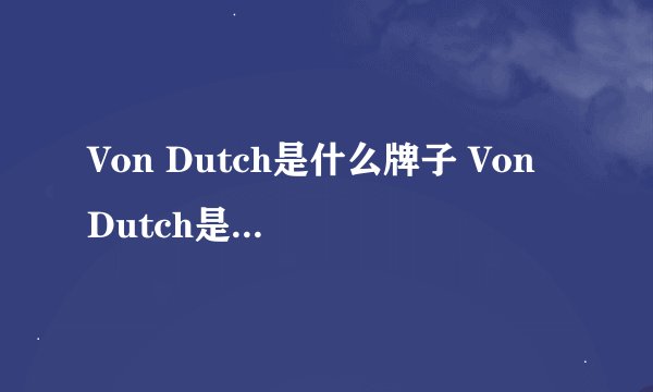 Von Dutch是什么牌子 Von Dutch是哪个国家的牌子