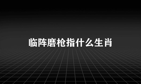 临阵磨枪指什么生肖