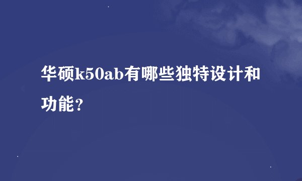华硕k50ab有哪些独特设计和功能？
