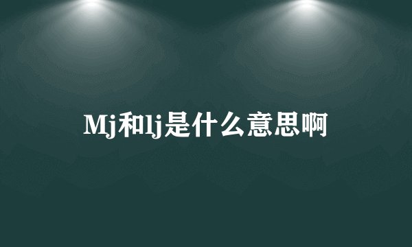 Mj和lj是什么意思啊