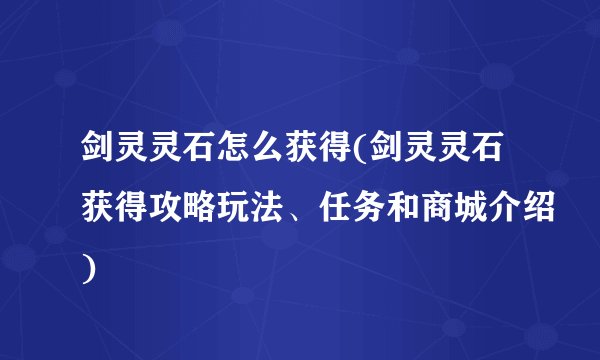 剑灵灵石怎么获得(剑灵灵石获得攻略玩法、任务和商城介绍)