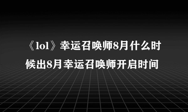 《lol》幸运召唤师8月什么时候出8月幸运召唤师开启时间