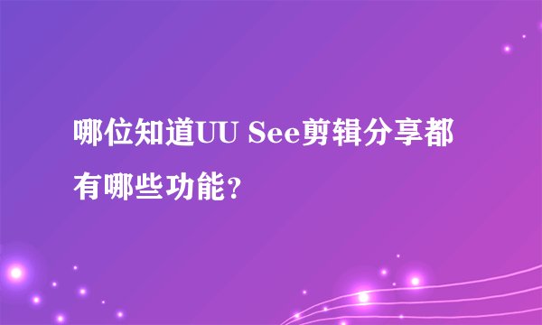 哪位知道UU See剪辑分享都有哪些功能？