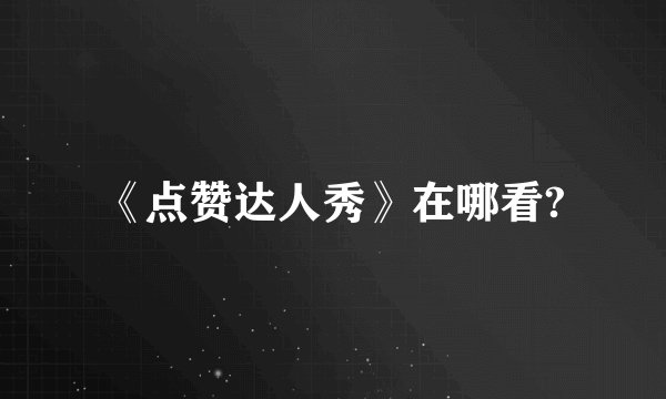 《点赞达人秀》在哪看?
