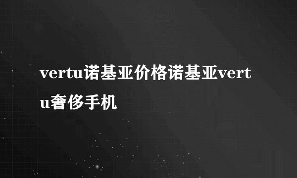 vertu诺基亚价格诺基亚vertu奢侈手机