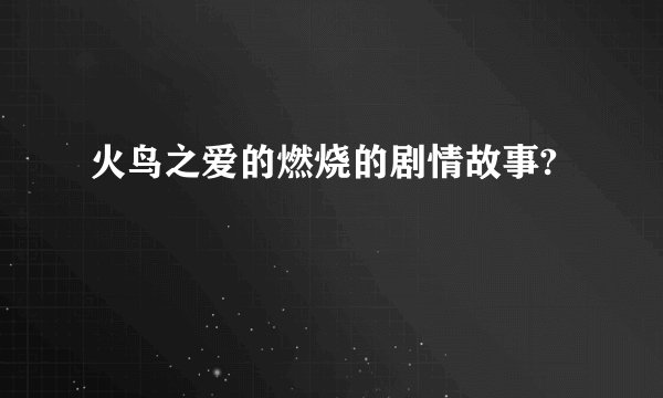 火鸟之爱的燃烧的剧情故事?