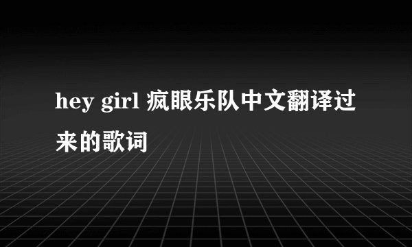 hey girl 疯眼乐队中文翻译过来的歌词