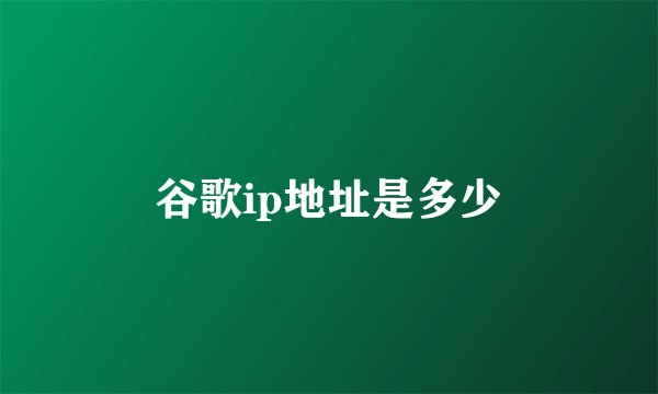 谷歌ip地址是多少