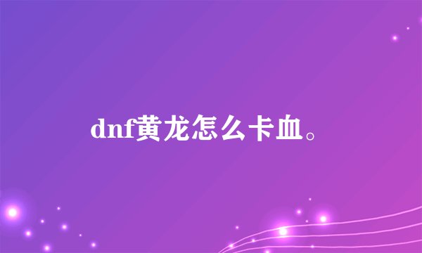 dnf黄龙怎么卡血。