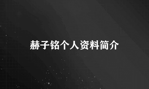 赫子铭个人资料简介