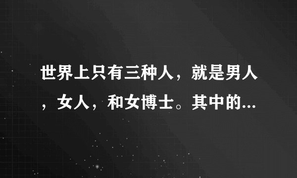 世界上只有三种人，就是男人，女人，和女博士。其中的女博士是什么意思？