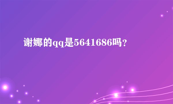 谢娜的qq是5641686吗？