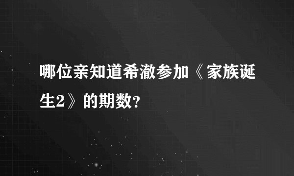 哪位亲知道希澈参加《家族诞生2》的期数？
