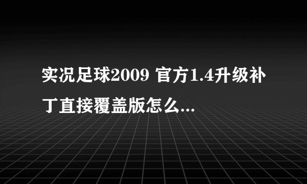 实况足球2009 官方1.4升级补丁直接覆盖版怎么安装。。？