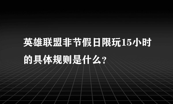 英雄联盟非节假日限玩15小时的具体规则是什么？
