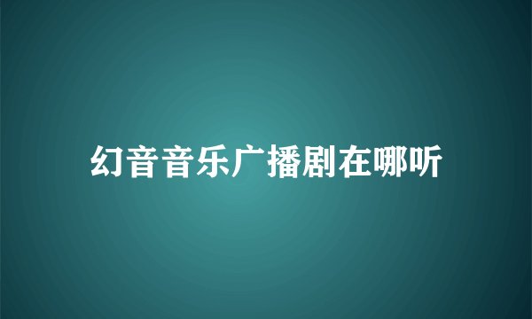 幻音音乐广播剧在哪听