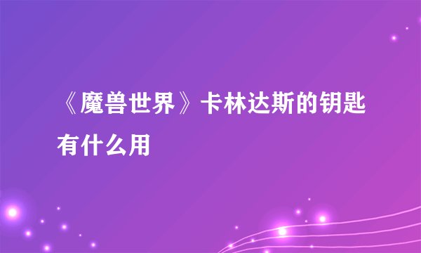 《魔兽世界》卡林达斯的钥匙有什么用