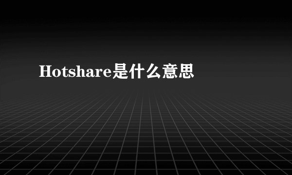 Hotshare是什么意思